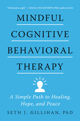 Mindful Cognitive Behavioral Therapy: A Simple Path to Healing, Hope, and Peace - Gillihan, Seth J