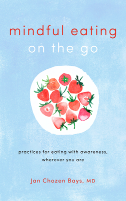 Mindful Eating on the Go: Practices for Eating with Awareness, Wherever You Are - Bays, Jan Chozen