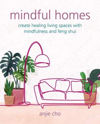 Mindful Homes: Create Healing Living Spaces with Mindfulness and Feng Shui - Cho, Anjie
