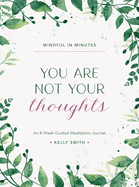 Mindful in Minutes: You Are Not Your Thoughts: An 8-Week Guided Meditation Journal