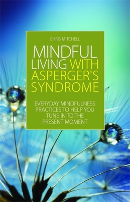Mindful Living with Asperger's Syndrome: Everyday Mindfulness Practices to Help You Tune in to the Present Moment - Mitchell, Chris