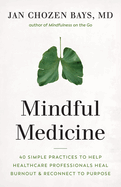 Mindful Medicine: 40 Simple Practices to Help Healthcare Professionals Heal Burnout and Reconnect to Purpose