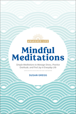 Mindful Meditations: Simple Meditations to Manage Stress, Practice Gratitude, and Find Joy in Everyda - Gregg, Susan