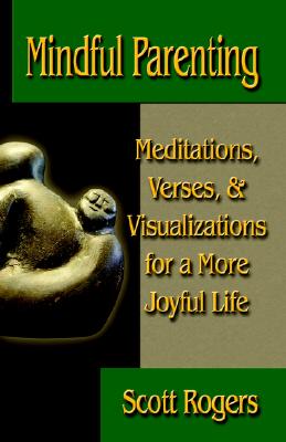 Mindful Parenting: Meditations, Verses, and Visualizations for a More Joyful Life - Rogers, Scott, Mr.