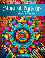 Mindful Patterns Coloring Book For Adults: Amazing Mandalas, Feel The Zen With Stress Relief to Calm and Relax Your Mind with Inspirational Affirmations to Find The Perfect Way to Inner Peace: Mindful Mandala Patterns For Relaxation