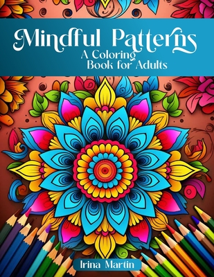 Mindful Patterns Coloring Book For Adults: Amazing Mandalas, Feel The Zen With Stress Relief to Calm and Relax Your Mind with Inspirational Affirmations to Find The Perfect Way to Inner Peace: Mindful Mandala Patterns For Relaxation - Martin, Irina