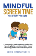 Mindful Screen Time: A Reassuring Guide to Parenting Screen Time, Preventing Digital Addiction, and the Uses of Technology for Positive Child Development