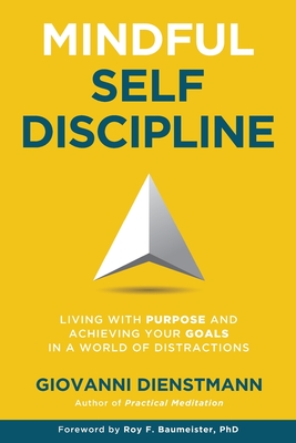 Mindful Self-Discipline: Living with Purpose and Achieving Your Goals in a World of Distractions - Dienstmann, Giovanni, and Baumeister, Roy F (Foreword by)