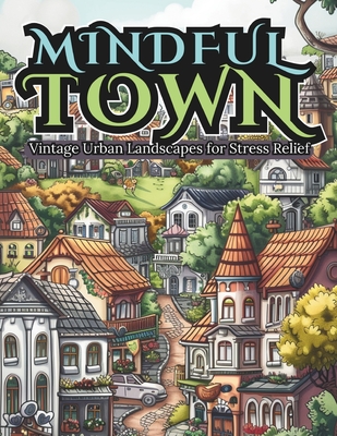MINDFUL TOWN Vintage Urban Landscapes: Coloring Book for Stress Relief, Deep Relaxing and Serenity Moments - Torresa, Alex, and Prime, Kokopelli