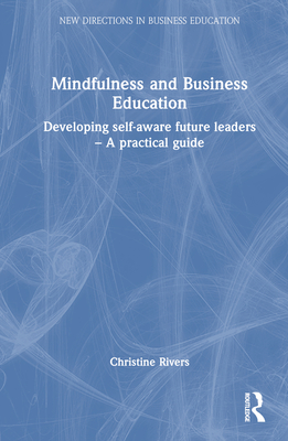 Mindfulness and Business Education: Developing self-aware future leaders - A practical guide - Rivers, Christine