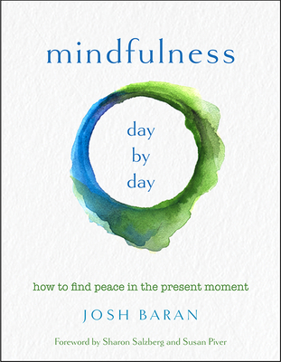 Mindfulness, Day by Day: How to Find Peace in the Present Moment - Baran, Josh, and Salzberg, Sharon (Foreword by), and Piver, Susan (Foreword by)