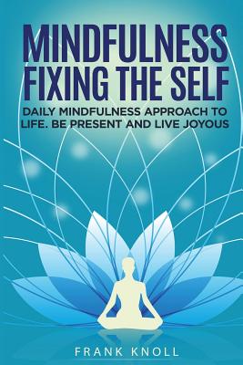 Mindfulness Fixing the Self: Daily Mindfulness Approach to Life. Be Present and Live Joyous - Knoll, Frank