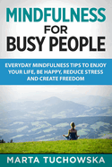 Mindfulness for Busy People: Everyday Mindfulness Tricks to Enjoy Your Life, Be Happy, Reduce Stress and Create Freedom