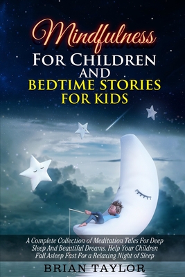 Mindfulness for children and bedtime stories for kids: a complete collection of meditation tales for deep sleep and beautiful dreams. Help your children fall asleep fast for a relaxing night of sleep - Taylor, Brian