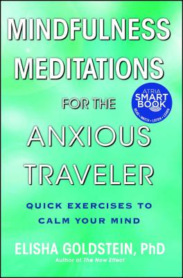 Mindfulness Meditations for the Anxious Traveler: Quick Exercises to Calm Your Mind - Goldstein, Elisha, PhD