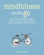 Mindfulness on the Go: Discover How to Be Mindful Wherever You Are--At Home or Work, on Your Daily Commute, or Whenever You're on the Move