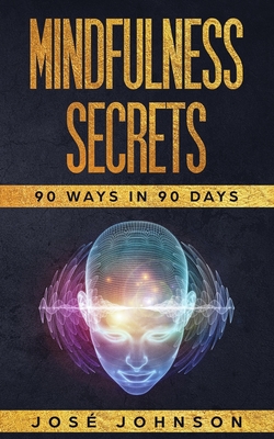 Mindfulness Secrets: 90 Ways In 90 Days - Johnson, Jose