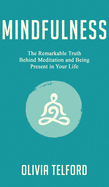Mindfulness: The Remarkable Truth Behind Meditation and Being Present in Your Life