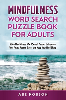 Mindfulness Word Search Puzzle Book for Adults: 100+ Mindfulness Word Search Puzzles to Improve Your Focus, Reduce Stress and Keep Your Mind Sharp (The Ultimate Word Search Puzzle Book Series) - Robson, Abe