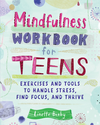 Mindfulness Workbook for Teens: Exercises and Tools to Handle Stress, Find Focus, and Thrive - Bixby, Linette