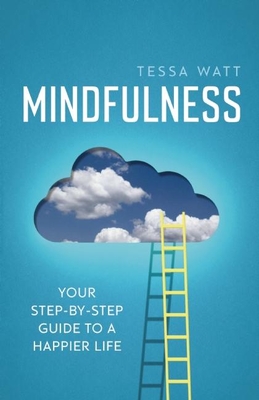 Mindfulness: Your step-by-step guide to a happier life - Watt, Tessa