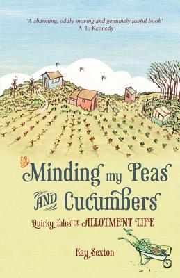 Minding My Peas and Cucumbers: Quirky Tales of Allotment Life - Sexton, Kay