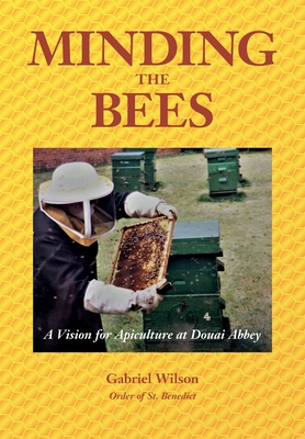 MINDING THE BEES - A Vision For Apiculture at Douai Abbey - Wilson, Gabriel