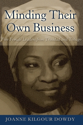 Minding Their Own Business: Five Female Leaders from Trinidad and Tobago - Brock, Rochelle, and Dillard, Cynthia B, and Dowdy, Joanne Kilgour