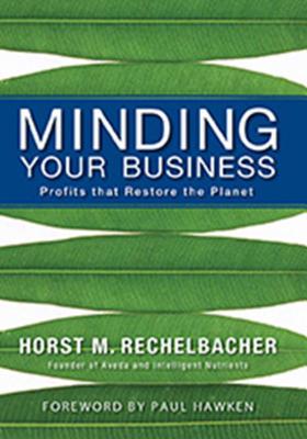 Minding Your Business: Profits That Restore the Planet - Rechelbacher, Horst M