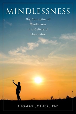 Mindlessness: The Corruption of Mindfulness in a Culture of Narcissism - Joiner, Thomas, Jr.