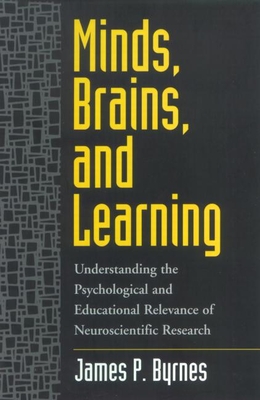 Minds, Brains, and Learning: Understanding the Psychological and Educational Relevance of Neuroscientific Research - Byrnes, James P, PhD