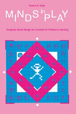 Minds in Play: Computer Game Design as a Context for Children's Learning - Kafai, Yasmin B