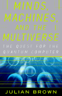 Minds, Machines and Multiverse: The Quest for the Quantum Computer