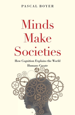 Minds Make Societies: How Cognition Explains the World Humans Create - Boyer, Pascal