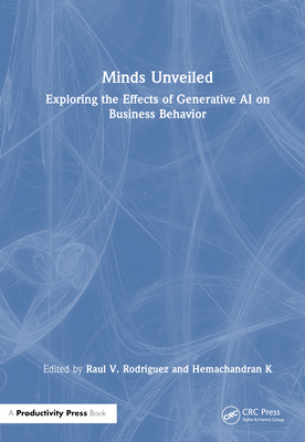 Minds Unveiled: Exploring the Effects of Generative AI on Business Behavior - Rodriguez, Raul V (Editor), and K, Hemachandran (Editor)