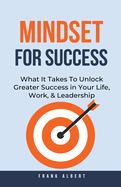 Mindset For Success: What It Takes To Unlock Greater Success in Your Life, Work, & Leadership