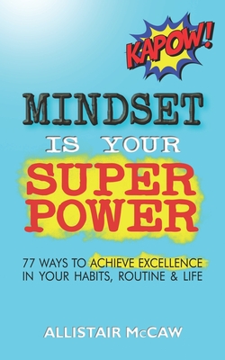Mindset Is Your Superpower: 77 Ways to Achieve Excellence in Your Habits, Routine & Life - McCaw, Allistair