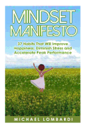 Mindset Manifesto: 37 Habits That Will Improve Happiness, Diminish Stress and Accelerate Peak Performance