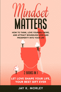 Mindset Matters: How to Think, Love Yourself More, and Attract Boundless Love and Prosperity Into Your Life