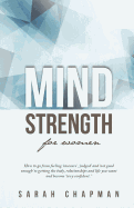 Mindstrength for Women: How to Go from Feeling 'Insecure', 'Judged', and 'Not Good Enough' to Getting the Body, Relationships, and Life You Want and Become Sexy Confident!