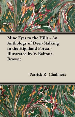 Mine Eyes to the Hills - An Anthology of Deer-Stalking in the Highland Forest - Illustrated by V. Balfour-Browne - Chalmers, Patrick R