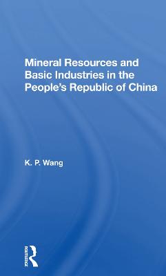 Mineral Resources and Basic Industries in the People's Republic of China - Wang, K P