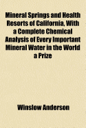 Mineral Springs and Health Resorts of California, with a Complete Chemical Analysis of Every Important Mineral Water in the World ... a Prize Essay; Annual Prize of the Medical Society of the State of California, Awarded April 20, 1889
