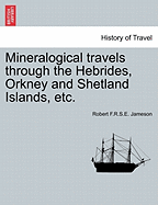 Mineralogical Travels Through the Hebrides, Orkney and Shetland Islands, Etc. Volume I