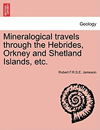 Mineralogical Travels Through the Hebrides, Orkney and Shetland Islands, Etc.