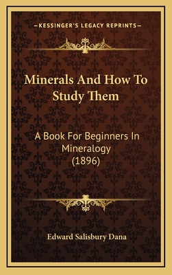 Minerals and How to Study Them: A Book for Beginners in Mineralogy (1896) - Dana, Edward Salisbury