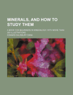 Minerals, and How to Study Them. a Book for Beginners in Mineralogy. with More Than 300 Illustrations