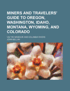 Miners and Travelers' Guide to Oregon, Washington, Idaho, Montana, Wyoming, and Colorado: Via the Missouri and Columbia Rivers