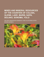 Mines and Mineral Resources of the Counties of Colusa, Glenn, Lake, Marin, Napa, Solano, Sonoma, Yolo (Classic Reprint)