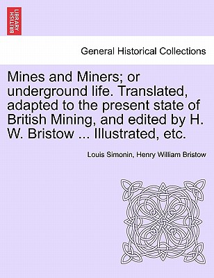 Mines and Miners; or underground life. Translated, adapted to the present state of British Mining, and edited by H. W. Bristow ... Illustrated, etc. - Simonin, Louis, and Bristow, Henry William